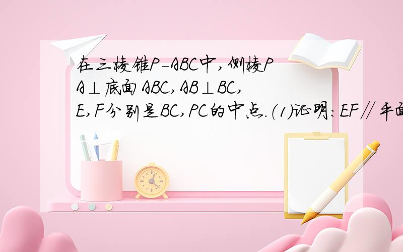 在三棱锥P-ABC中,侧棱PA⊥底面ABC,AB⊥BC,E,F分别是BC,PC的中点.（1）证明：EF∥平面PAB（2）证明：BC⊥平面PAB（3）若PB=2AB,求PB与平面ABC所处的角