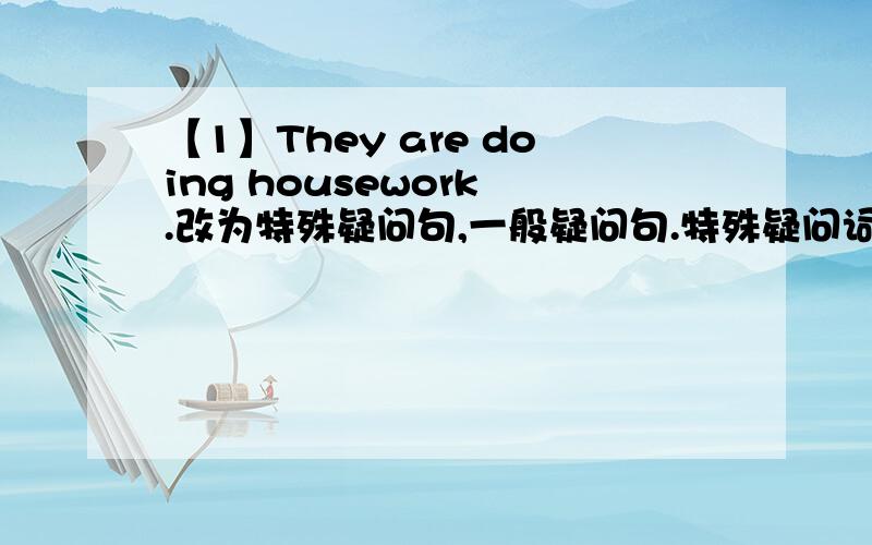 【1】They are doing housework .改为特殊疑问句,一般疑问句.特殊疑问词1 doing housework还有.也要改为 特殊疑问句,一般疑问句【3】Tom is reading a book in his study.疑问词 reading a book 【4】I am playing football