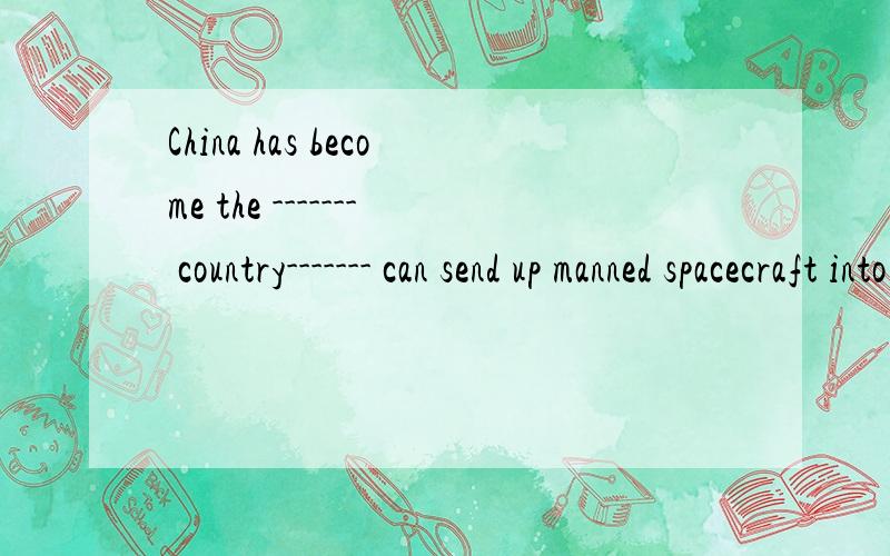 China has become the ------- country------- can send up manned spacecraft into space选择：A.second,who B.third,that C.fourth,which D.first who