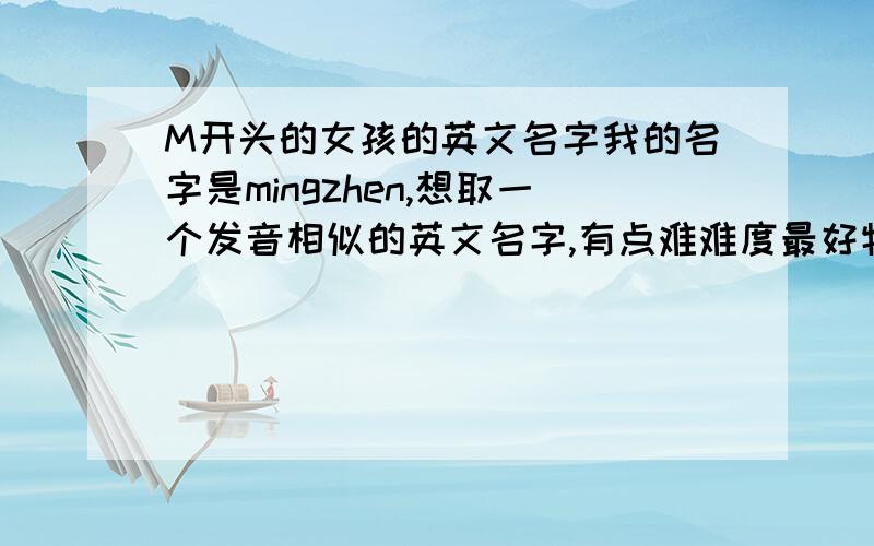 M开头的女孩的英文名字我的名字是mingzhen,想取一个发音相似的英文名字,有点难难度最好特殊一点,不要太大众,mary 什么的就算了