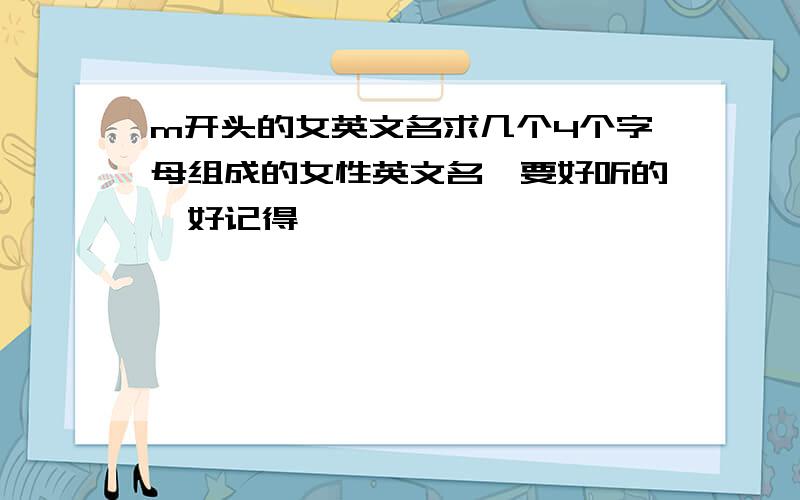 m开头的女英文名求几个4个字母组成的女性英文名,要好听的,好记得,