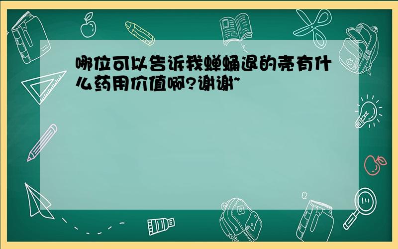 哪位可以告诉我蝉蛹退的壳有什么药用价值啊?谢谢~