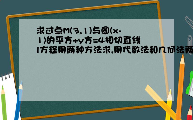 求过点M(3,1)与圆(x-1)的平方+y方=4相切直线l方程用两种方法求,用代数法和几何法两种方法求.