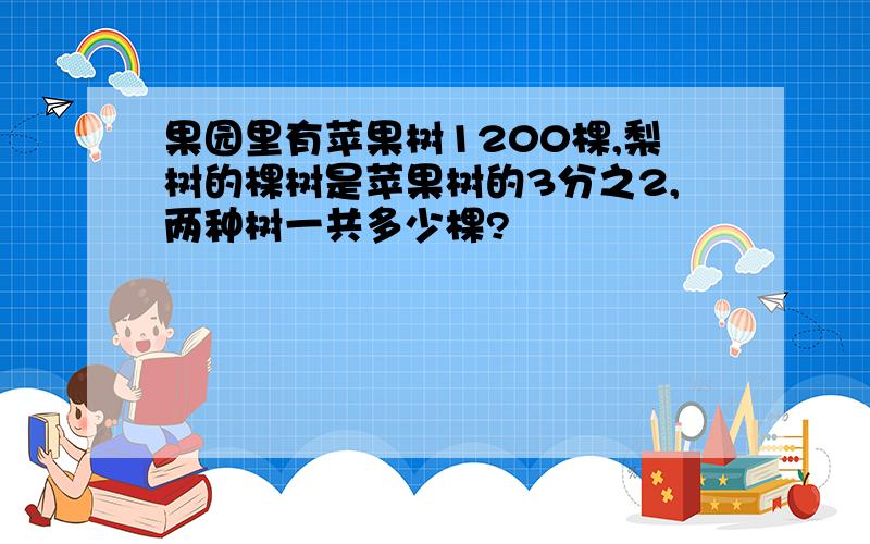 果园里有苹果树1200棵,梨树的棵树是苹果树的3分之2,两种树一共多少棵?