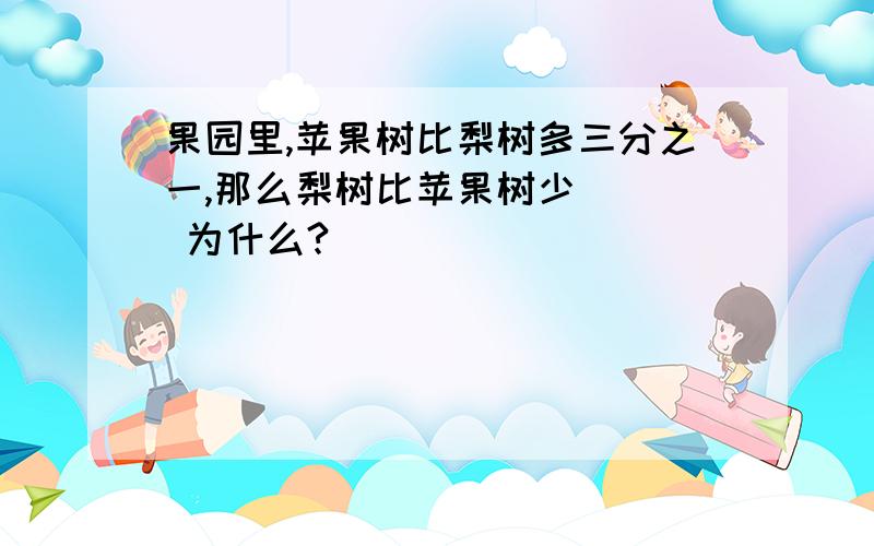 果园里,苹果树比梨树多三分之一,那么梨树比苹果树少（ ） 为什么?