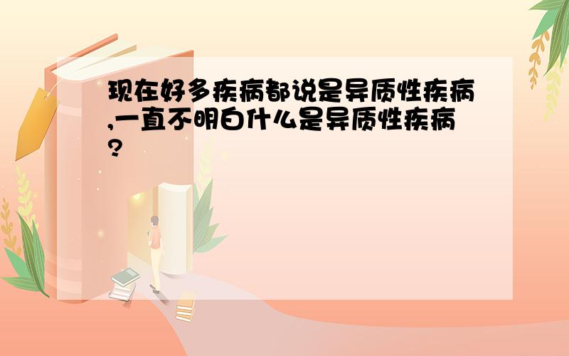 现在好多疾病都说是异质性疾病,一直不明白什么是异质性疾病?