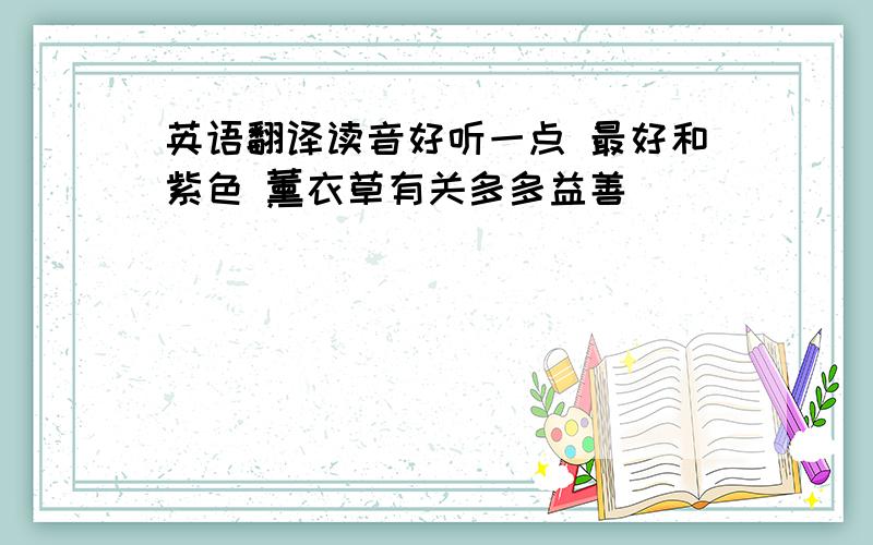 英语翻译读音好听一点 最好和紫色 薰衣草有关多多益善