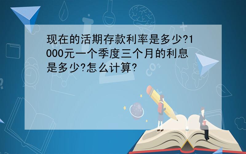 现在的活期存款利率是多少?1000元一个季度三个月的利息是多少?怎么计算?