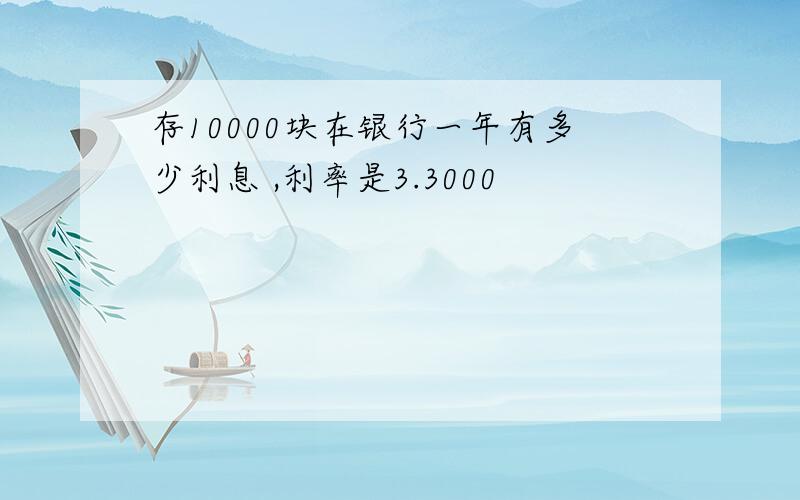 存10000块在银行一年有多少利息 ,利率是3.3000