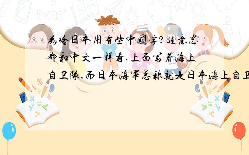 为啥日本用有些中国字?连意思都和中文一样看,上面写着海上自卫队,而日本海军总称就是日本海上自卫队,为啥意思一样,字也一样