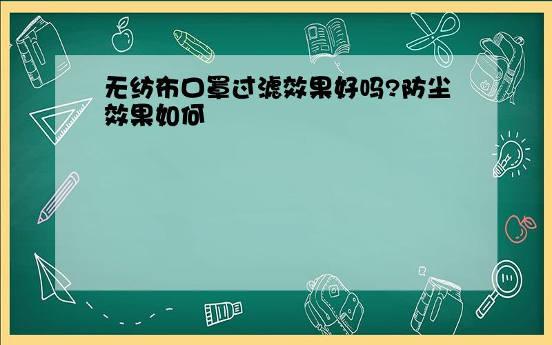 无纺布口罩过滤效果好吗?防尘效果如何