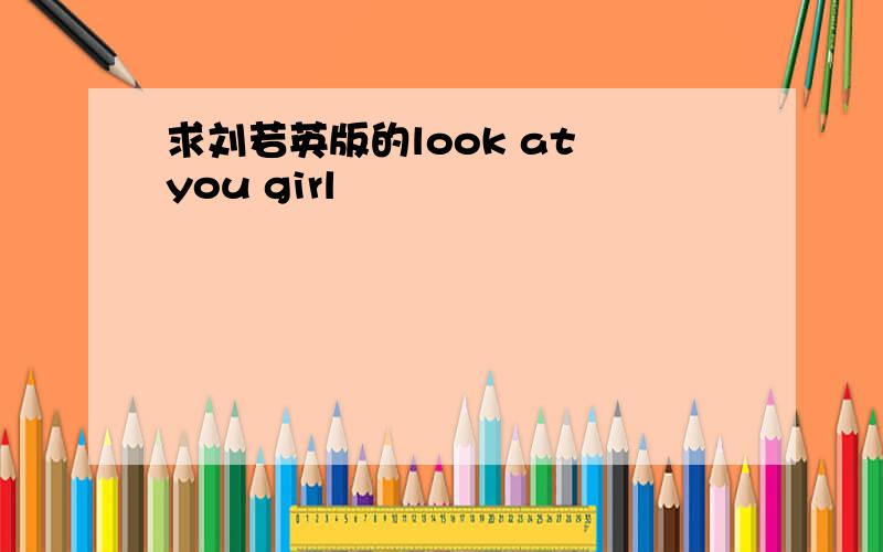 求刘若英版的look at you girl