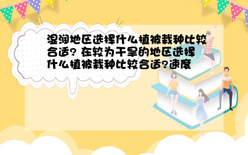 湿润地区选择什么植被栽种比较合适? 在较为干旱的地区选择什么植被栽种比较合适?速度