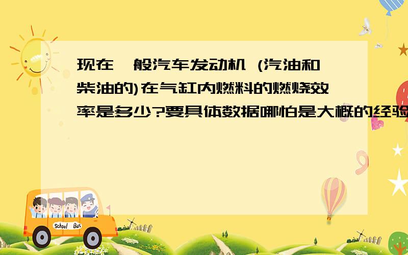 现在一般汽车发动机 (汽油和柴油的)在气缸内燃料的燃烧效率是多少?要具体数据哪怕是大概的经验数据,热效率我知道是 汽油30-40左右柴油40-50 我要燃烧的效率具体数字内燃机燃烧效率ηc 是