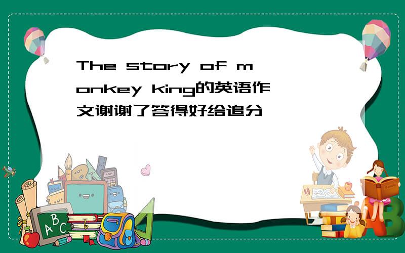 The story of monkey king的英语作文谢谢了答得好给追分