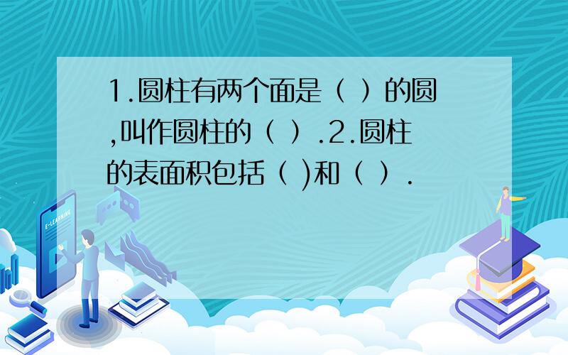 1.圆柱有两个面是（ ）的圆,叫作圆柱的（ ）.2.圆柱的表面积包括（ )和（ ）.