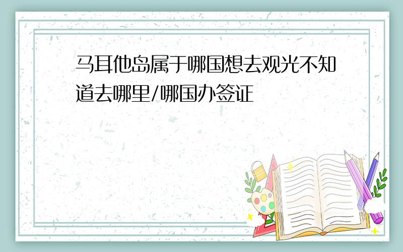 马耳他岛属于哪国想去观光不知道去哪里/哪国办签证