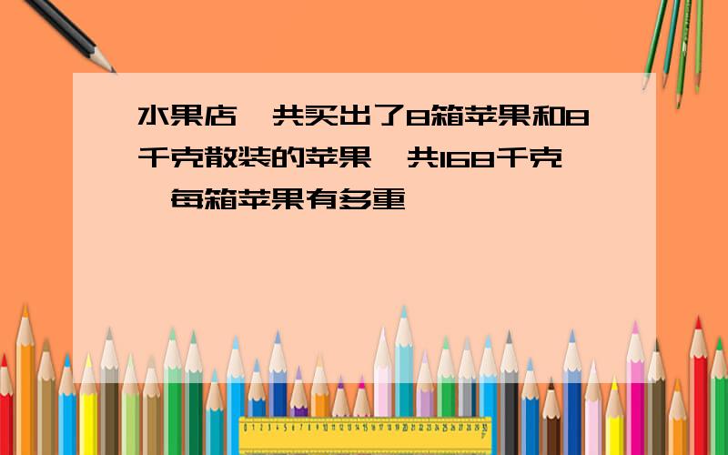 水果店一共买出了8箱苹果和8千克散装的苹果,共168千克,每箱苹果有多重