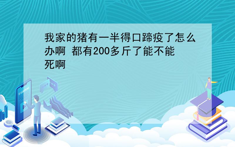 我家的猪有一半得口蹄疫了怎么办啊 都有200多斤了能不能死啊