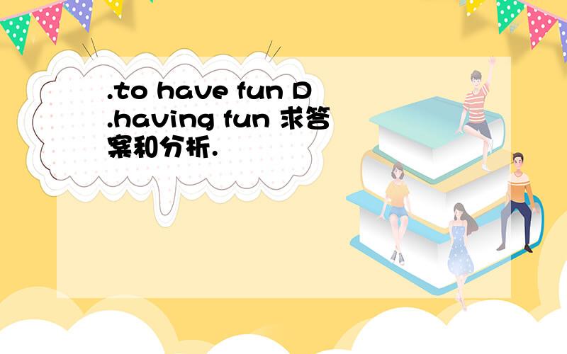 .to have fun D.having fun 求答案和分析.