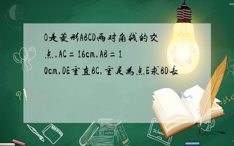 O是菱形ABCD两对角线的交点,AC=16cm,AB=10cm,DE垂直BC,垂足为点E求BD长