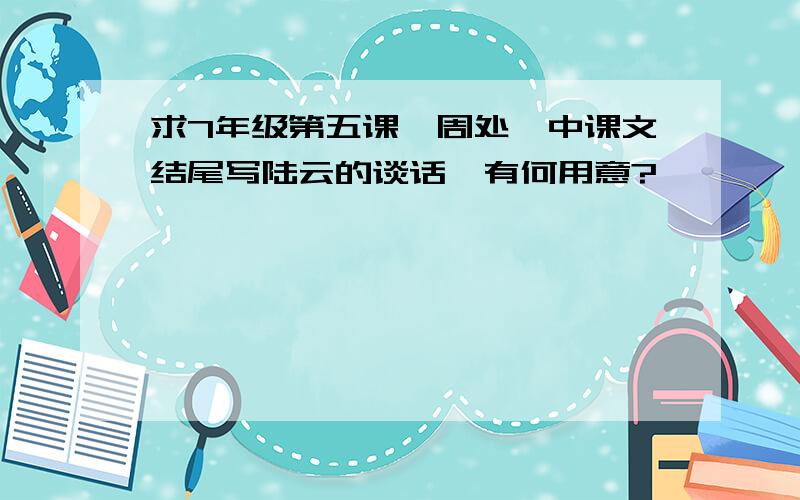 求7年级第五课《周处》中课文结尾写陆云的谈话,有何用意?