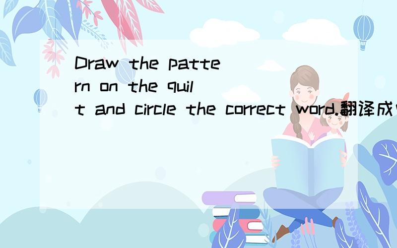 Draw the pattern on the quilt and circle the correct word.翻译成中文.