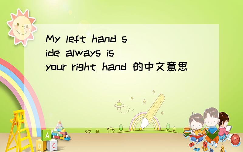 My left hand side always is your right hand 的中文意思