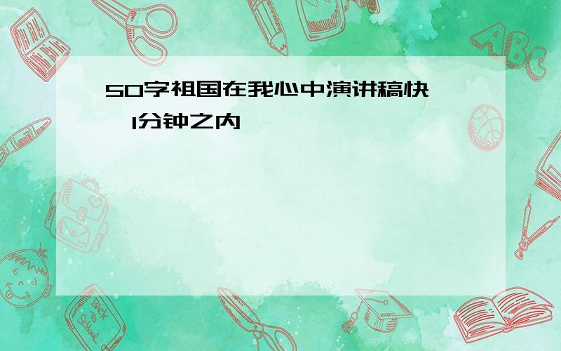 50字祖国在我心中演讲稿快   1分钟之内