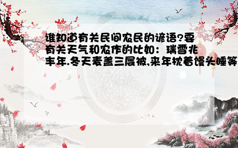 谁知道有关民间农民的谚语?要有关天气和农作的比如：瑞雪兆丰年.冬天麦盖三层被,来年枕着馒头睡等