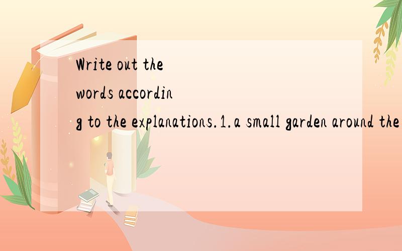 Write out the words according to the explanations.1.a small garden around the house2.come or go into3.people buy or keep it in order to remember a place ,person or event.4.time or events coming after now5.put or bring something together6.one only7.pe