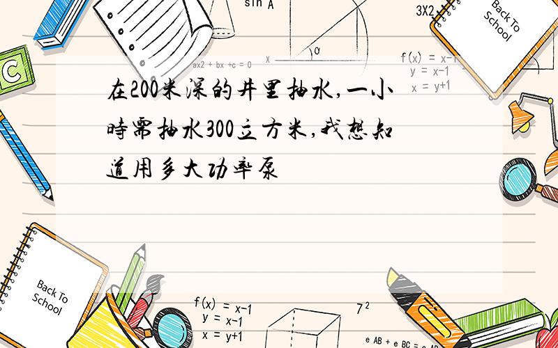 在200米深的井里抽水,一小时需抽水300立方米,我想知道用多大功率泵