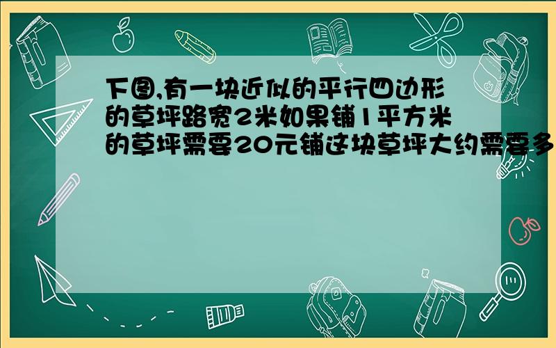 下图,有一块近似的平行四边形的草坪路宽2米如果铺1平方米的草坪需要20元铺这块草坪大约需要多少元?宽30cm,长72cm