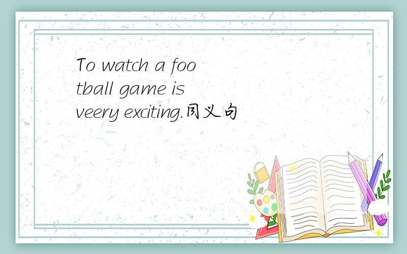 To watch a football game is veery exciting.同义句