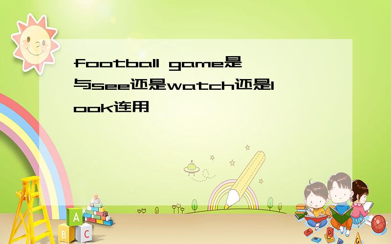 football game是与see还是watch还是look连用