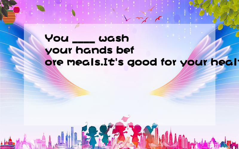 You ____ wash your hands before meals.It's good for your health. A.have to B.must 答案是B 为什么?