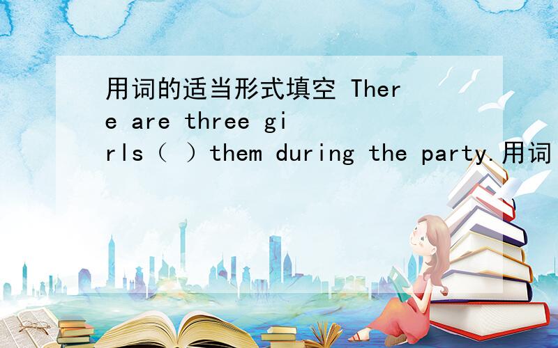 用词的适当形式填空 There are three girls（ ）them during the party.用词 look after