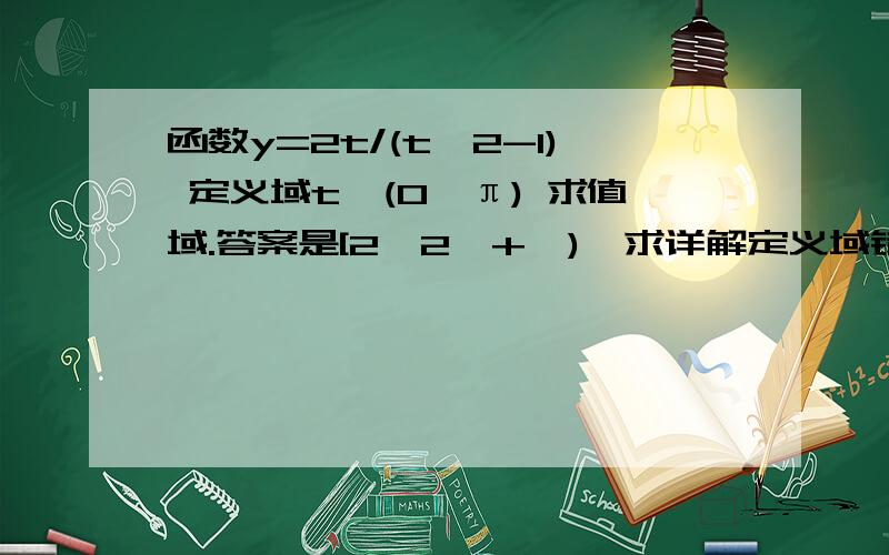 函数y=2t/(t^2-1) 定义域t∈(0,π) 求值域.答案是[2√2,+∞),求详解定义域错了，原函数是y=(sinA+cosA)/sinAcosA，角A为锐角，用换元法求值域