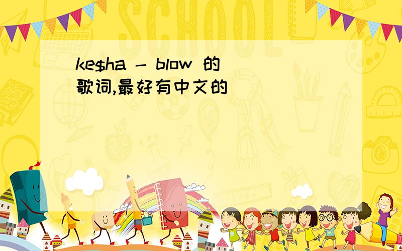 ke$ha - blow 的歌词,最好有中文的