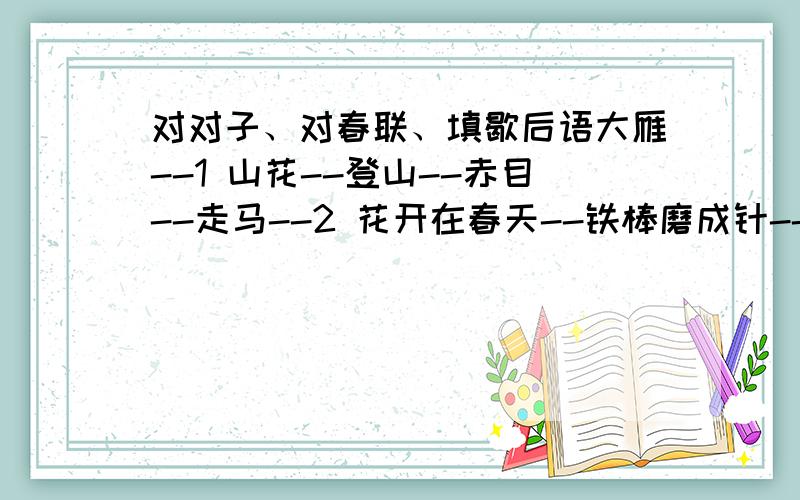 对对子、对春联、填歇后语大雁--1 山花--登山--赤目--走马--2 花开在春天--铁棒磨成针--只是在于积累--学而不厌--3 猜城市名东南北三方热闹--平静的水面--千里戈壁--扬帆起航--小虫子睁开眼--