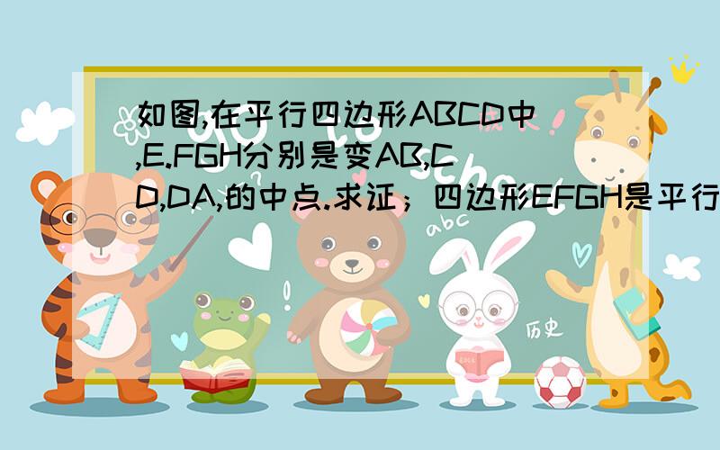 如图,在平行四边形ABCD中,E.FGH分别是变AB,CD,DA,的中点.求证；四边形EFGH是平行四边形