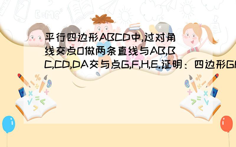 平行四边形ABCD中,过对角线交点O做两条直线与AB,BC,CD,DA交与点G,F,H,E.证明：四边形GFHE是平行四边形