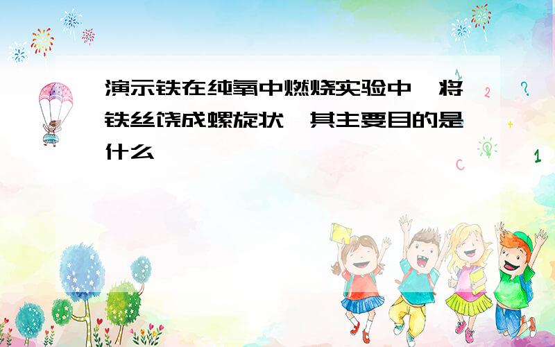 演示铁在纯氧中燃烧实验中,将铁丝饶成螺旋状,其主要目的是什么