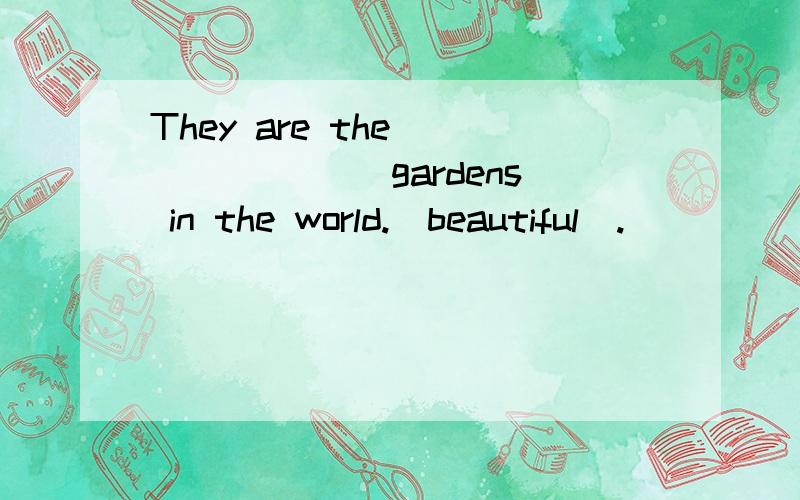 They are the________ gardens in the world.(beautiful).