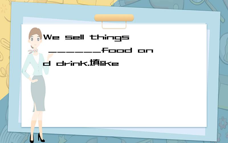 We sell things ______food and drink.填like