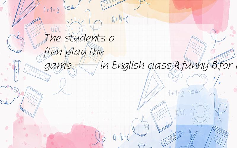 The students often play the game —— in English class.A.funny B.for a funny c.for fun D.for funny