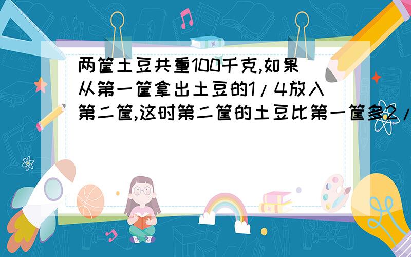 两筐土豆共重100千克,如果从第一筐拿出土豆的1/4放入第二筐,这时第二筐的土豆比第一筐多2/7,第一筐原有土豆多少千克