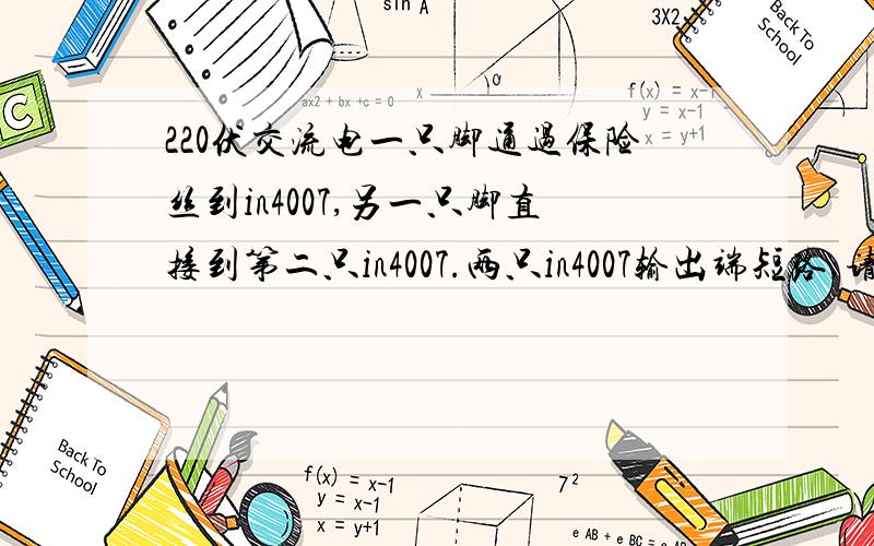 220伏交流电一只脚通过保险丝到in4007,另一只脚直接到第二只in4007.两只in4007输出端短路,请问有什么作用,我是初学者,搞不清楚为什么正负通过2只in4007短路,