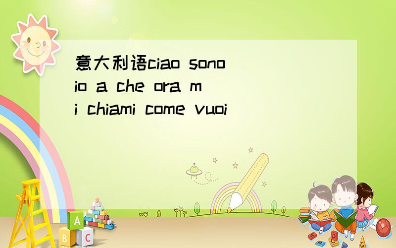 意大利语ciao sono io a che ora mi chiami come vuoi