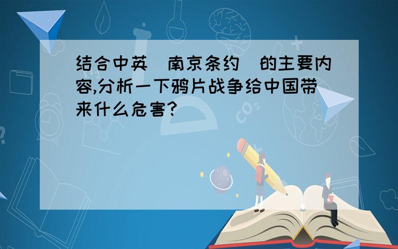 结合中英（南京条约）的主要内容,分析一下鸦片战争给中国带来什么危害?